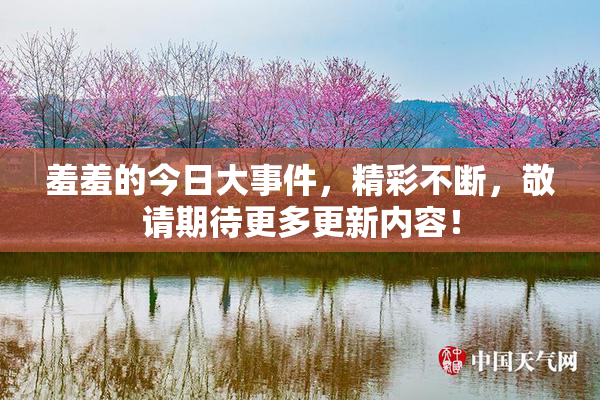 羞羞的今日大事件，精彩不断，敬请期待更多更新内容！