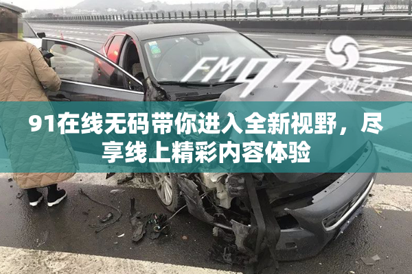 91在线无码带你进入全新视野，尽享线上精彩内容体验