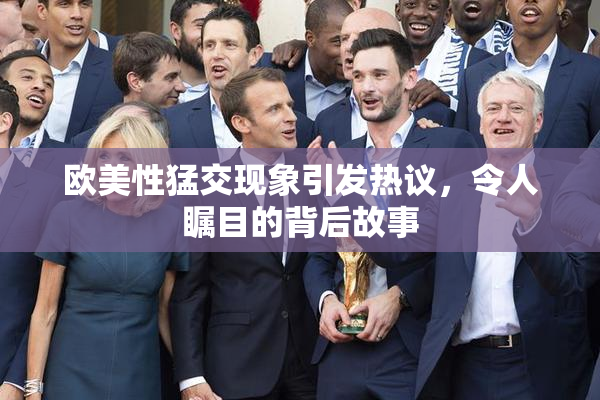 欧美性猛交现象引发热议，令人瞩目的背后故事