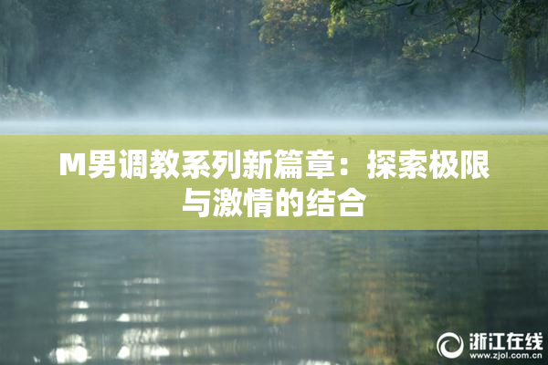 M男调教系列新篇章：探索极限与激情的结合