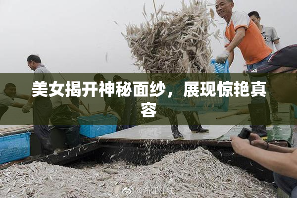 美女揭开神秘面纱，展现惊艳真容