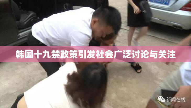 韩国十九禁政策引发社会广泛讨论与关注
