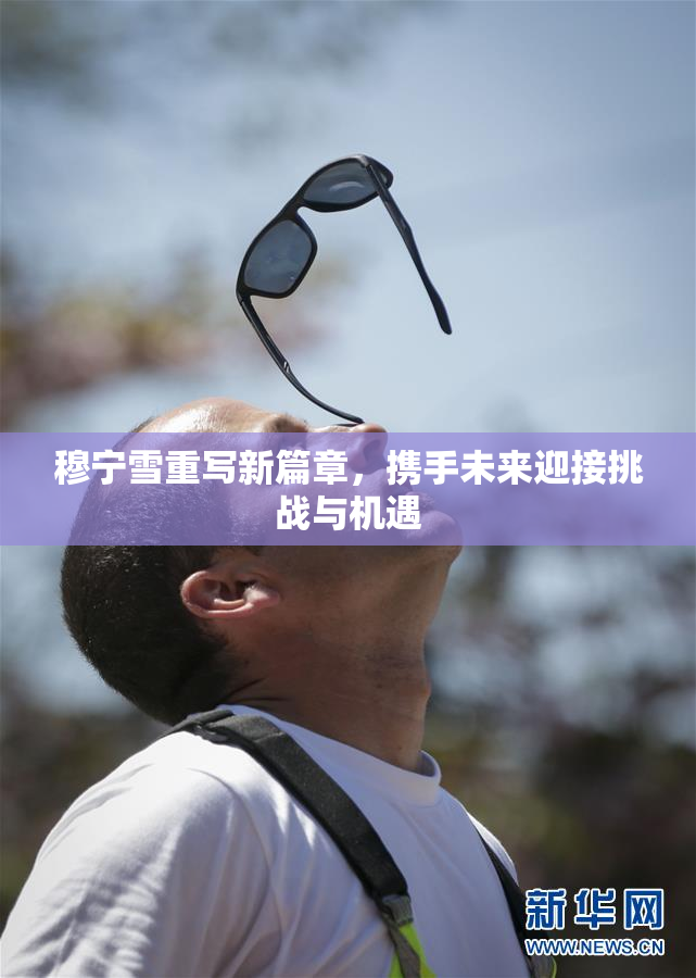 穆宁雪重写新篇章，携手未来迎接挑战与机遇