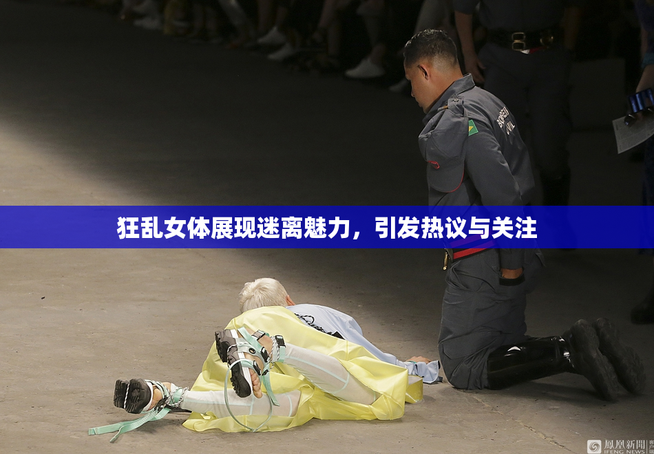 狂乱女体展现迷离魅力，引发热议与关注
