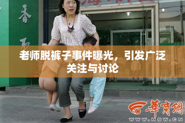 老师脱裤子事件曝光，引发广泛关注与讨论