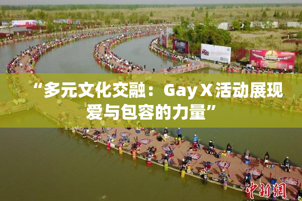 “多元文化交融：GayⅩ活动展现爱与包容的力量”