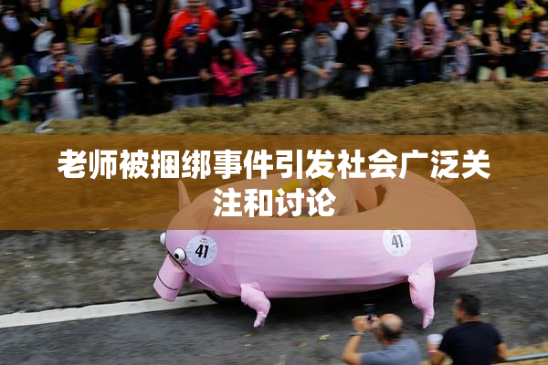 老师被捆绑事件引发社会广泛关注和讨论