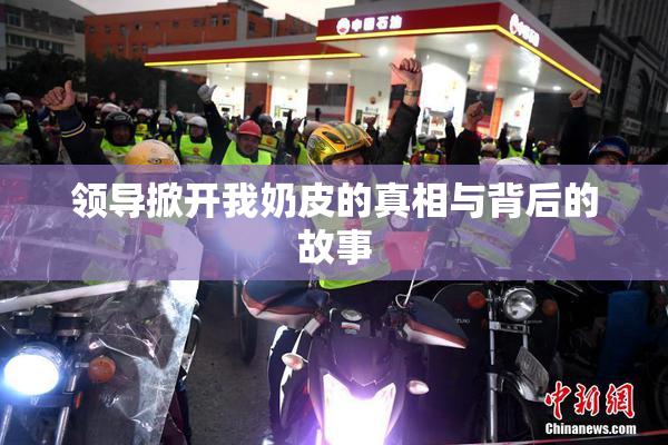 领导掀开我奶皮的真相与背后的故事