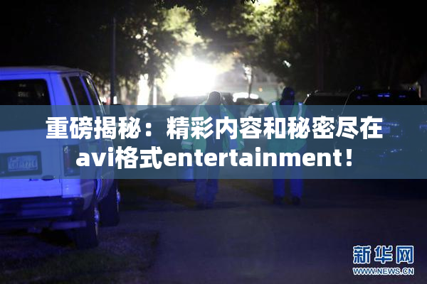 重磅揭秘：精彩内容和秘密尽在avi格式entertainment！