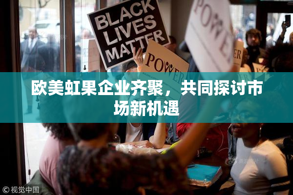 欧美虹果企业齐聚，共同探讨市场新机遇