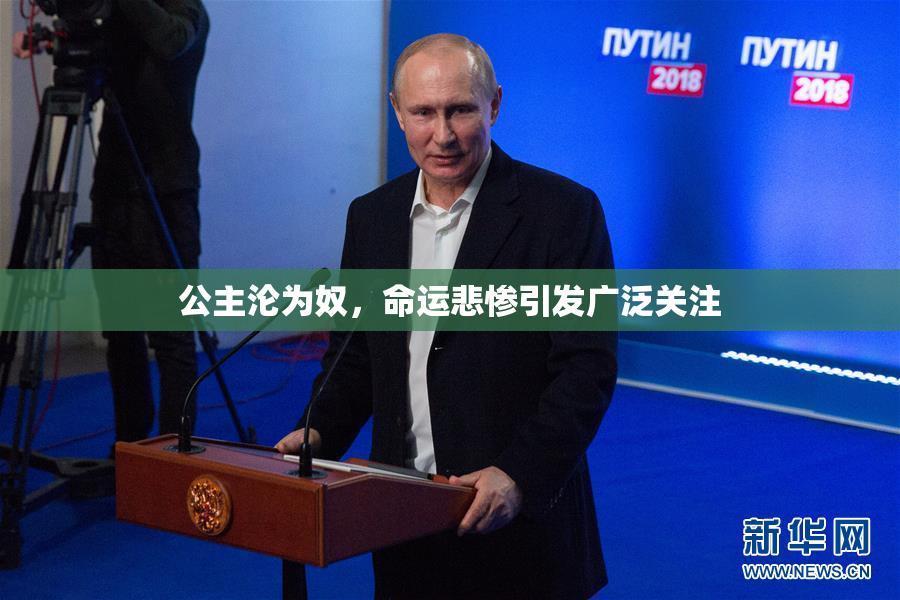 公主沦为奴，命运悲惨引发广泛关注