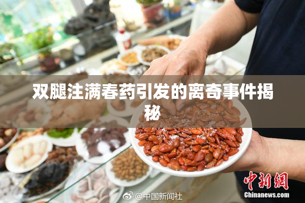 双腿注满春药引发的离奇事件揭秘