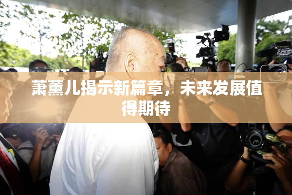 萧薰儿揭示新篇章，未来发展值得期待