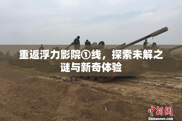 重返浮力影院①线，探索未解之谜与新奇体验