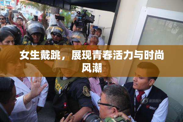女生戴跳，展现青春活力与时尚风潮