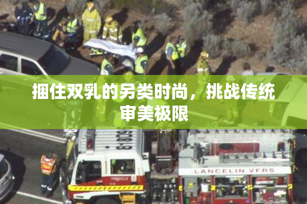 捆住双乳的另类时尚，挑战传统审美极限