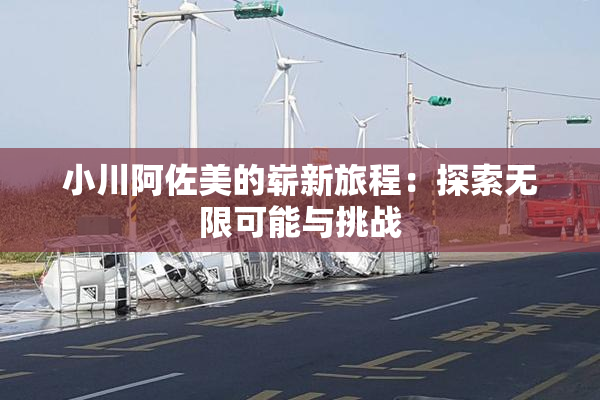 小川阿佐美的崭新旅程：探索无限可能与挑战