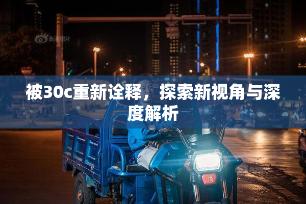 被30c重新诠释，探索新视角与深度解析