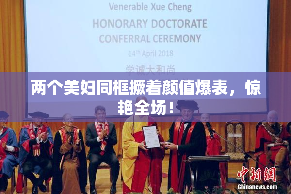 两个美妇同框撅着颜值爆表，惊艳全场！