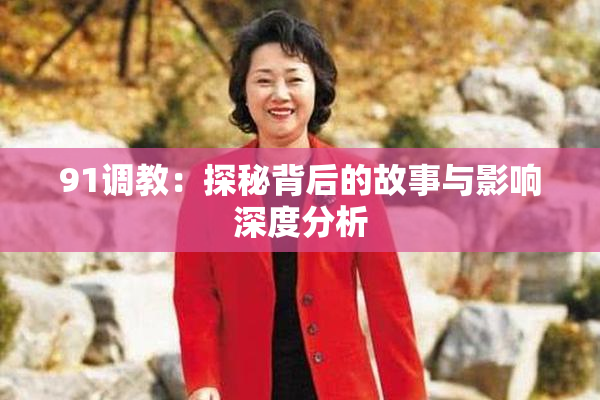 91调教：探秘背后的故事与影响深度分析