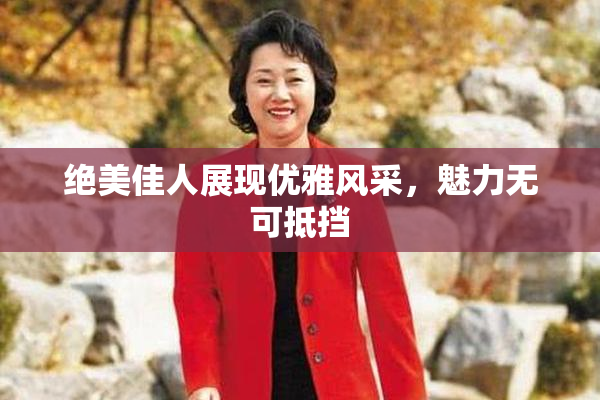 绝美佳人展现优雅风采，魅力无可抵挡