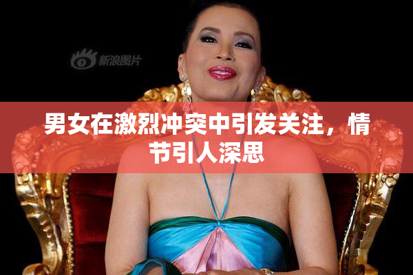 男女在激烈冲突中引发关注，情节引人深思