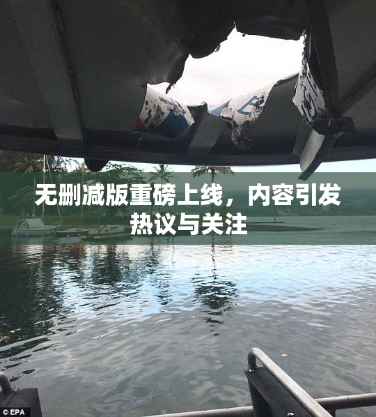 无删减版重磅上线，内容引发热议与关注