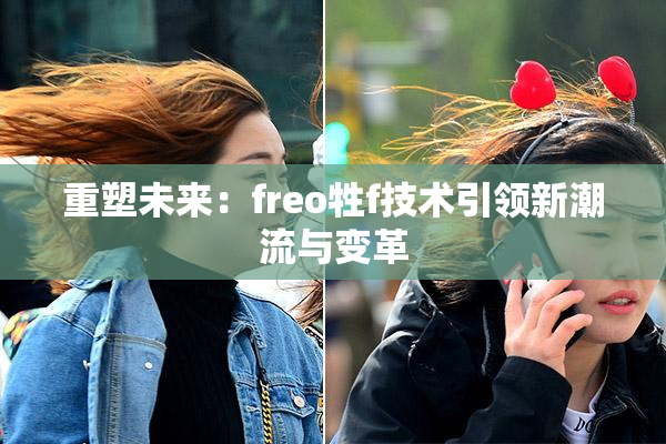 重塑未来：freo牲f技术引领新潮流与变革