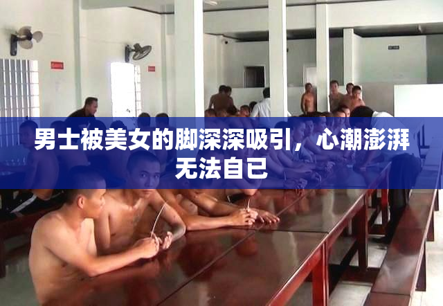 男士被美女的脚深深吸引，心潮澎湃无法自已