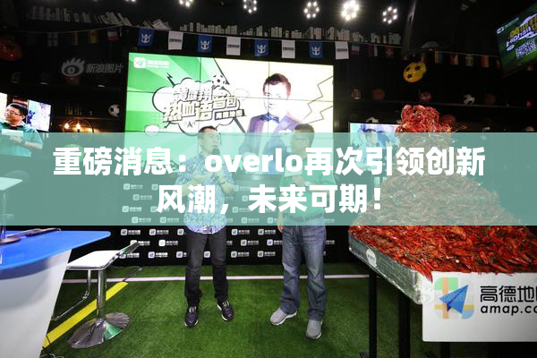 重磅消息：overlo再次引领创新风潮，未来可期！