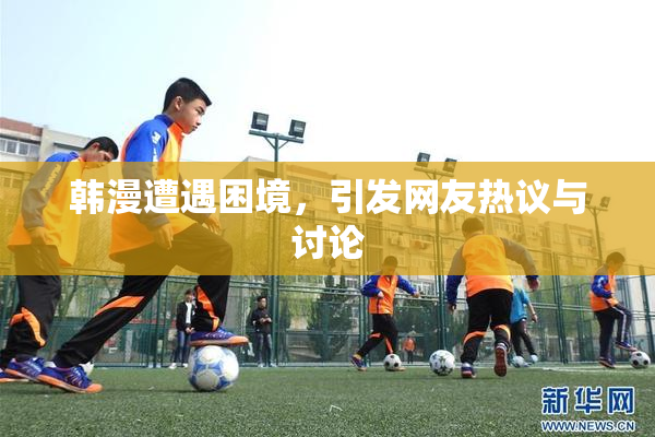 韩漫遭遇困境，引发网友热议与讨论