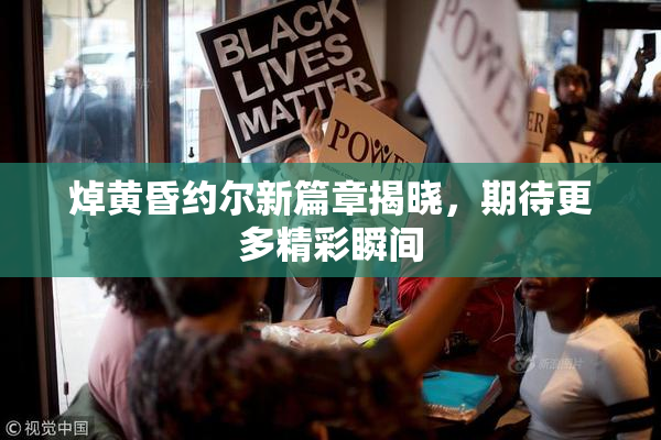 焯黄昏约尔新篇章揭晓，期待更多精彩瞬间