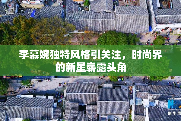 李慕婉独特风格引关注，时尚界的新星崭露头角