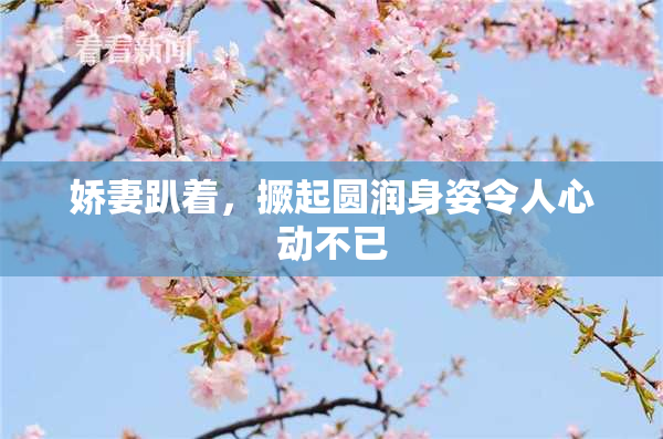 娇妻趴着，撅起圆润身姿令人心动不已