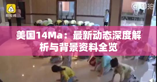 美国14Ma：最新动态深度解析与背景资料全览