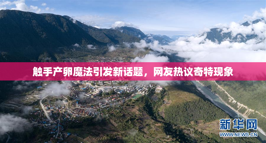 触手产卵魔法引发新话题，网友热议奇特现象