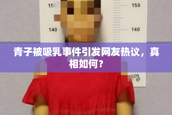 青子被吸乳事件引发网友热议，真相如何？