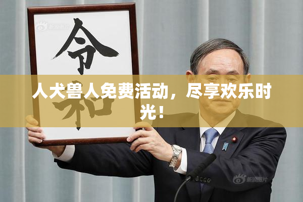 人犬兽人免费活动，尽享欢乐时光！