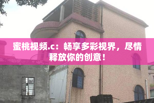 蜜桃视频.c：畅享多彩视界，尽情释放你的创意！