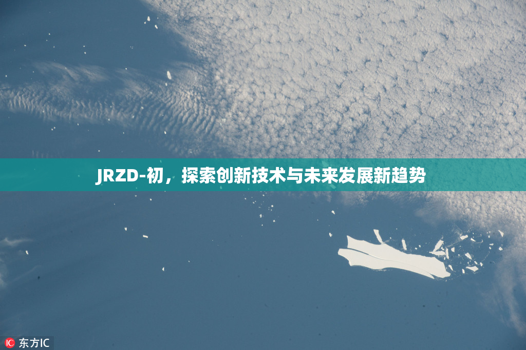 JRZD-初，探索创新技术与未来发展新趋势