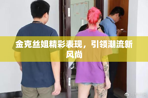 金克丝姐精彩表现，引领潮流新风尚