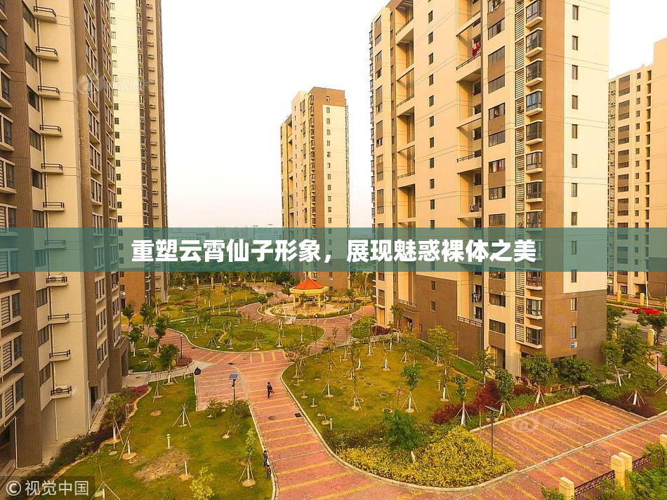 重塑云霄仙子形象，展现魅惑裸体之美