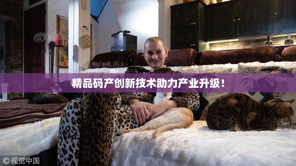精品码产创新技术助力产业升级！
