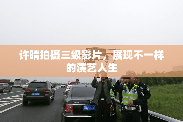 许晴拍摄三级影片，展现不一样的演艺人生