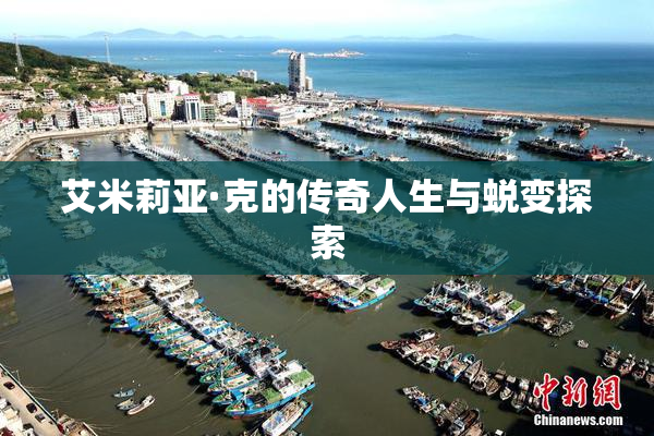 艾米莉亚·克的传奇人生与蜕变探索