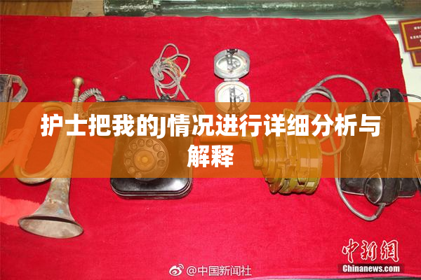 护士把我的J情况进行详细分析与解释