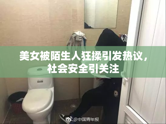 美女被陌生人狂揉引发热议，社会安全引关注