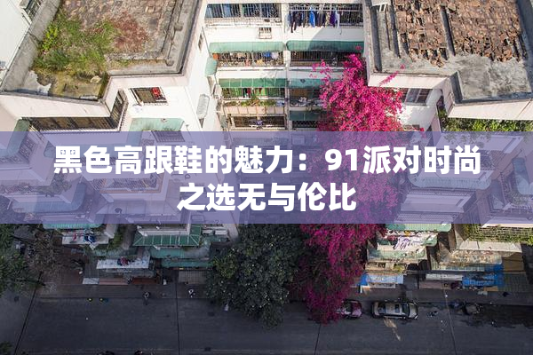 黑色高跟鞋的魅力：91派对时尚之选无与伦比
