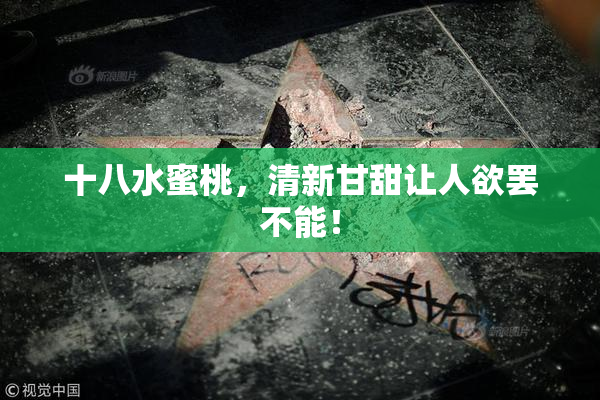 十八水蜜桃，清新甘甜让人欲罢不能！