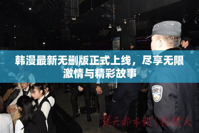韩漫最新无删版正式上线，尽享无限激情与精彩故事